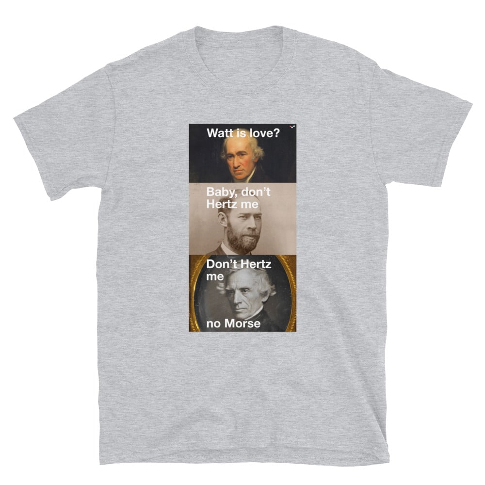 A science meme t-shirt with the text "Watt is love? Baby, don't Hertz me Don't Hertz me no Morse" with the heads of Watt, Hertz and Morse